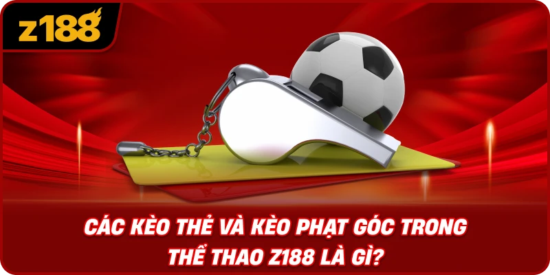 Các Kèo Thẻ Và Kèo Phạt Góc Trong Thể Thao Z188 Là Gì?